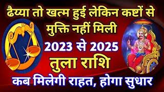 तुला राशि - ढैय्या तो खत्म हुई पर कष्टों से मुक्ति नहीं मिली ,2023 से 2025 कब मिलेगी राहत होगा सुधार