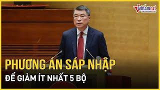 Phương án sắp xếp, sáp nhập bộ máy để giảm ít nhất 5 bộ | Báo VietNamNet