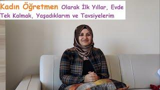 Kadın Öğretmen Olarak İlk Yıllar, Evde Tek Kalmak, Yaşadıklarım ve Tavsiyelerim