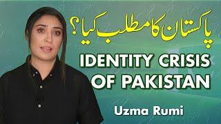 Identity Crisis of Pakistan | پاکستان میں شناخت کا بحران  | Uzma Rumi