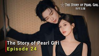 The Story of Pearl Girl (2024) Chinese Drama | Episode 24 | Release Date And Review | {ENG SUB}