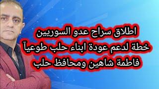 خطة لعودة ابناء حلب طوعيا محافظ حلب وفاطمة شاهين  واطلاق  سراح عدو السوريين