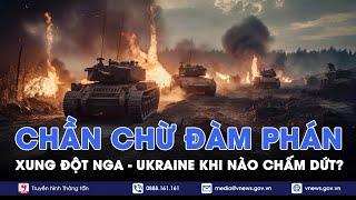 Vì sao Nga-Ukraine “đủng đỉnh” trong đàm phán hòa bình dù chiến sự ở thời điểm bước ngoặt? |VNews