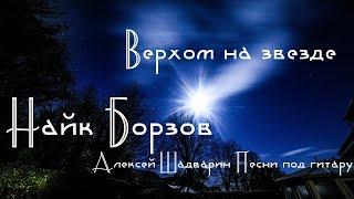 Верхом на звезде - Найк Борзов /Алексей Шадварин (очень классная песня под гитару, cover)