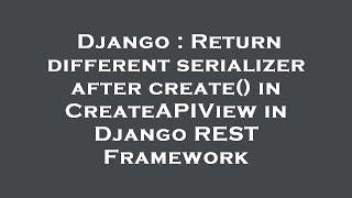 Django : Return different serializer after create() in CreateAPIView in Django REST Framework