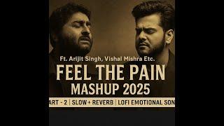 Feel The Pain Mashup 2025 (Part - 2) | Arijit Singh, Vishal Mishra | Slow + Reverb | Lofi Sad Songs