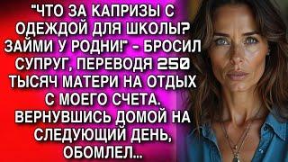 "ОДЕЖДА ДЛЯ ШКОЛЫ? ЗАЙМИ У РОДНИ!" -БРОСИЛ СУПРУГ, ПЕРЕВОДЯ 250 ТЫСЯЧ МАТЕРИ НА ОТДЫХ С МОЕГО СЧЕТА.