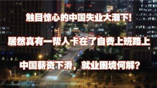 【重磅警告】触目惊心的中国失业大潮下，居然真有人卡在了自费上班的路上，中国薪资下滑就业困境如何解？|就业危机|求职难|就业市场|裁员减薪|失业数据|房地产|经济停滞|就业流失|中产焦虑|未来塌缩