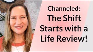 Channeled: The Shift Starts with a Life Review!