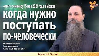 Алексей Орлов | Когда нужно поступать по-человечески.