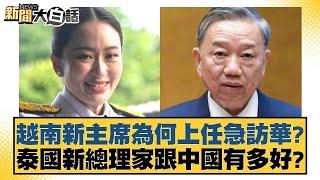 越南新主席為何上任急訪華？泰國新總理家跟中國有多好？ 新聞大白話 20240818