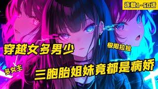 《穿越女多男少，三胞胎姐妹竟都是病嬌》連載1-60話，來到一個女多男少的平行世界，我的女友有著隱藏性病嬌症，更危險的是她還有兩個姐妹，和她一樣都有這個症狀，而且她們好像都看上我了。