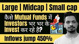 कैसे Mutual Funds में Investors भर भर के Invest कर रहे है?| Inflows jump 450% |Large,midcap,smallcap