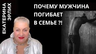 ПОЧЕМУ МУЖЧИНА ПОГИБАЕТ В СЕМЬЕ?! Екатерина Эрлих