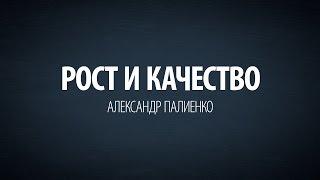 Рост и качество. Александр Палиенко.