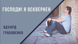 Господи! Я осквернен. Эдуард Грабовенко.