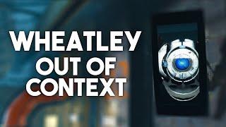 Wheatley out of context...