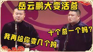 岳云鹏大变活爹！！！孙越：你给我变出来十个爹，但我只有一个妈啊！岳云鹏：那我再给你变几个妈！台下观众都笑疯了~| 德云社 郭德纲 于谦 岳云鹏 孙越 郭麒麟