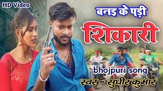 #video | banaike padi shikari | बनइके पडी़ शिकारी #bhojpuri song ||sudheer kumar trisundi ||