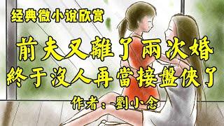 经典微小说欣赏《前夫又离了两次婚，这回终于没有女人再当接盘侠了》作者：刘小念！经典散文《什么是人生？》作者：余华！