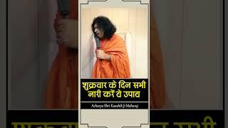 शुक्रवार के दिन सभी नारी करें ये उपाय | Acharya Shri Kaushik Ji Maharaj | Tulsi Mangalvani