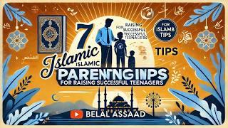 7 ISLAMIC Parenting Tips For Raising SUCCESSFUL Teenagers | Belal Assaad