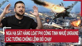 Điểm nóng chiến sự: Nga hạ sát loạt phi công tinh nhuệ Ukraine, các tướng chống lệnh bỏ chạy