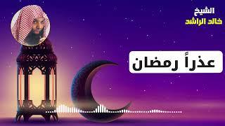 عذراً رمضان - الشيخ خالد الراشد