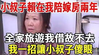 小叔子賴在我陪嫁房兩年，全家旅遊我借故不去，把東西打包把鎖換掉，小叔子回來傻眼了！【老人社】