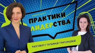 Подкаст "ПРАКТИКИ ЛИДЕРСТВА" - разговор с Татьяной Григорьевой