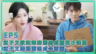【五十公里桃花塢S5】EP5：孟子义欧阳娣娣董思成周翊然插花小课堂：孟子义羡慕董思成会画画！