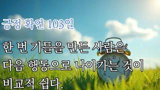 긍정 확언 103일 : 한 번 기틀을 만든 사람은 다음 행동으로 나아가는 것이 비교적 쉽다.