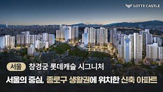 서울 도심권역 중심! 종로구 핵심 생활권에 위치하다. 창경궁 롯데캐슬 시그니처