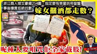 6.16【嫁女擺酒都走數？】浙江商人嫁女豪擺254圍，指定要有東星斑帝皇蟹，事後嫌貴拒絕找數，呢種人要詛咒佢全家截肢！@主持@Tony Choi