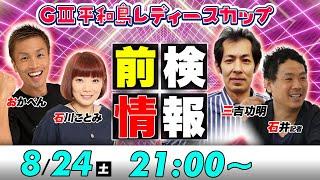 【前検情報徹底解説】ボートレース平和島 | GⅢ平和島レディースカップ | おかぺん/石川ことみ/三吉功明＆石井記者