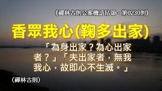 《禪林古則公案機語拈頌‧第0230則‧五祖香眾我心（鞠多出家）》「為身出家？為心出家者？」「夫出家者，無我我心，故即心不生滅。」