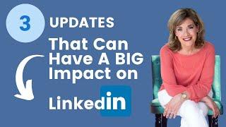 3 Updates That Can Have A Big Impact on LinkedIn