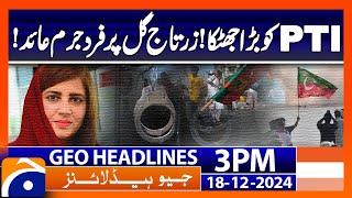 𝗕𝗶𝗴 𝗦𝗵𝗼𝗰𝗸 𝘁𝗼 𝗣𝗧𝗜: Zartaj Gul in Trouble | Geo News 3 PM Headlines (Dec 18, 2024)