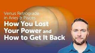 Venus Retrograde in Aries/Pisces —  How You Lost Your Power & How to Get it Back.