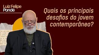 Quais são os principais desafios do jovem contemporâneo? | Luiz Felipe Pondé