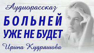 БОЛЬНЕЙ УЖЕ НЕ БУДЕТ. Новый аудиорассказ. Ирина Кудряшова