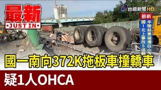 國一南向372K拖板車撞轎車 疑1人OHCA【最新快訊】