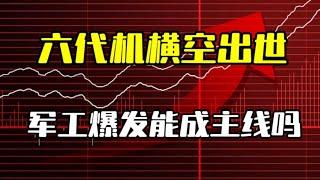 六代机横空出世，军工爆发能成主线吗？