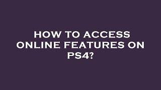 How to access online features on ps4?