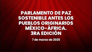 Parlamento de Paz Sostenible antes los Pueblos Originarios México-África. 3ra Edición 07/03/2025