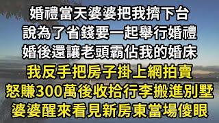 婚禮當天婆婆把我擠下台，說為了省錢要一起舉行婚禮，婚後還讓老頭霸佔我的婚床，我反手把房子掛上網拍賣，怒賺300萬後收拾行李搬進別墅，婆婆醒來看見新房東當場傻眼 #小說#小說聽書#情感故事#中老年故事