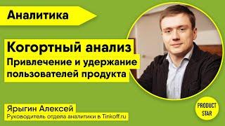 Когортный анализ. Привлечение и удержание пользователей продукта. Спикер: Алексей Ярыгин