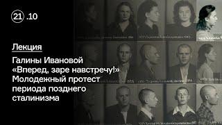 Лекция Галины Ивановой «Вперед, заре навстречу!»  Молодежный протест периода позднего сталинизма
