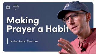 Making Prayer a Habit | Pastor Aaron Graham