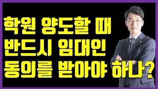 학원 양도(넘길때) 반드시 임대인 동의를 받아야 하나요?[상가건물임대차보호법 상담사례]